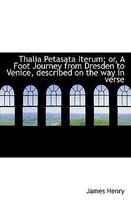 Thalia Petasata Iterum; Or, a Foot Journey from Dresden to Venice, Described on the Way in Verse