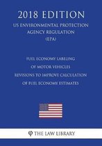 Fuel Economy Labeling of Motor Vehicles - Revisions to Improve Calculation of Fuel Economy Estimates (Us Environmental Protection Agency Regulation) (Epa) (2018 Edition)