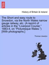 The Short and Easy Route to Snowdon, Via the North Wales Narrow Gauge Railway, Etc. (a Reprint of Articles in the Liverpool Courier. 1883-4, on Picturesque Wales.) [With Photograph