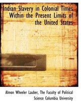 Indian Slavery in Colonial Times Within the Present Limits of the United States