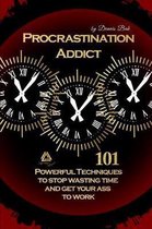 Procrastination Addict 101 Powerful Techniques to Stop Wasting Time and Get Your Ass to Work