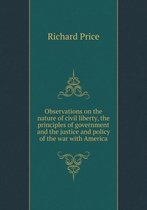 Observations on the nature of civil liberty, the principles of government and the justice and policy of the war with America