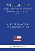 Genetic Information Nondiscrimination ACT (Us Equal Employment Opportunity Commission Regulation) (Eeoc) (2018 Edition)