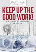Keep up the Good Work! Ultimate Project Planning Notebook