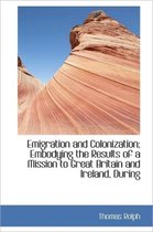 Emigration and Colonization; Embodying the Results of a Mission to Great Britain and Ireland, During