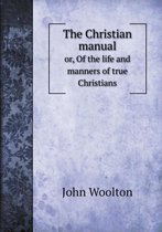 The Christian manual or, Of the life and manners of true Christians