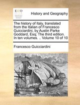 The History of Italy, Translated from the Italian of Francesco Guicciardini, by Austin Parke Goddard, Esq; The Third Edition. in Ten Volumes. .. Volume 10 of 10