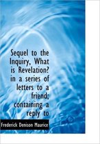 Sequel to the Inquiry, What Is Revelation? in a Series of Letters to a Friend; Containing a Reply to