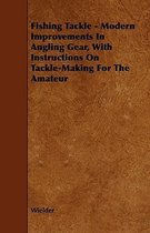 Fishing Tackle - Modern Improvements In Angling Gear, With Instructions On Tackle-Making For The Amateur