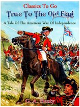 Classics To Go - True to the Old Flag - A Tale of the American War of Independence