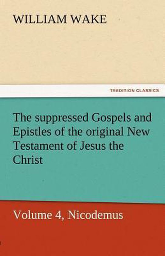 The Suppressed Gospels and Epistles of the Original New Testament of Jesus the Christ, Volume 4, Nicodemus