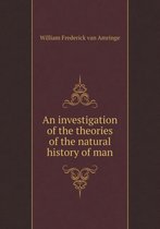 An investigation of the theories of the natural history of man