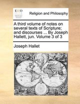 A Third Volume of Notes on Several Texts of Scripture; And Discourses ... by Joseph Hallett, Jun. Volume 3 of 3
