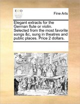 Elegant Extracts for the German Flute or Violin. Selected from the Most Favorite Songs &c, Sung in Theatres and Public Places. Price 2 Dollars.