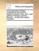 A new description of Spain. Containing an account of its kingdoms, islands, cities, court, royal palaces of Aranjuez, and the Escurial, ... As also their religion, Inquisition