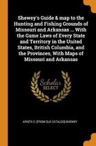 Shewey's Guide & Map to the Hunting and Fishing Grounds of Missouri and Arkansas ... with the Game Laws of Every State and Territory in the United States, British Columbia, and the Provinces,