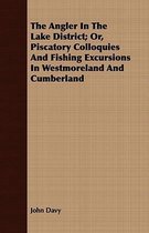 The Angler in the Lake District; Or, Piscatory Colloquies and Fishing Excursions in Westmoreland and Cumberland