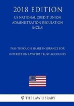 Pass-Through Share Insurance for Interest on Lawyers Trust Accounts (Us National Credit Union Administration Regulation) (Ncua) (2018 Edition)