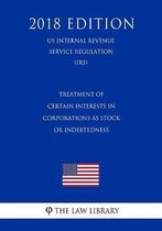 Treatment of Certain Interests in Corporations as Stock or Indebtedness (Us Internal Revenue Service Regulation) (Irs) (2018 Edition)