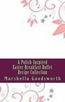 A Polish-Inspired Easter Breakfast Buffet Recipe Collection