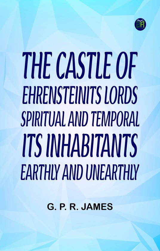 The Castle of EhrensteinIts Lords Spiritual and Temporal; Its Inhabitants Earthly and Unearthly