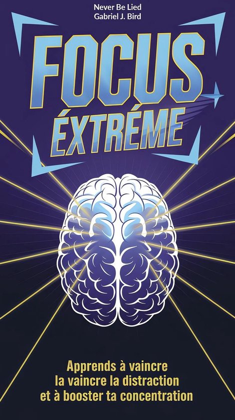 Focus extrême : Apprends à vaincre la distraction et à booster ta concentration
