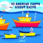 10 Amazing Facts Series: Discovering the World for Kids - 10 Amazing Facts about Ships: Explore the World of Seafaring!