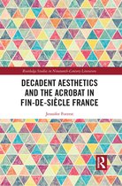 Routledge Studies in Nineteenth Century Literature- Decadent Aesthetics and the Acrobat in French Fin de siècle