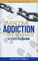 Overcome Addiction by God's Grace: 12 Steps to Freedom