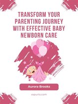 Transform Your Parenting Journey with Effective Baby Newborn Care