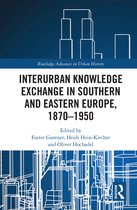 Routledge Advances in Urban History- Interurban Knowledge Exchange in Southern and Eastern Europe, 1870–1950