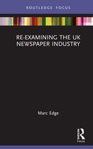 Routledge Focus on Journalism Studies- Re-examining the UK Newspaper Industry