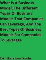 What Is A Business Model, The Different Types Of Business Models That Companies Can Leverage, And The Best Types Of Business Models For Companies To Leverage