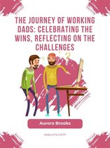 The Journey of Working Dads: Celebrating the Wins, Reflecting on the Challenges