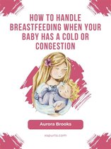 How to handle breastfeeding when your baby has a cold or congestion