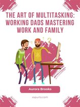 The Art of Multitasking: Working Dads Mastering Work and Family
