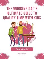 The Working Dad's Ultimate Guide to Quality Time with Kids