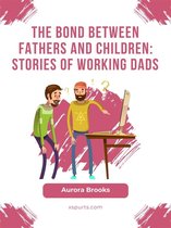The Bond Between Fathers and Children: Stories of Working Dads