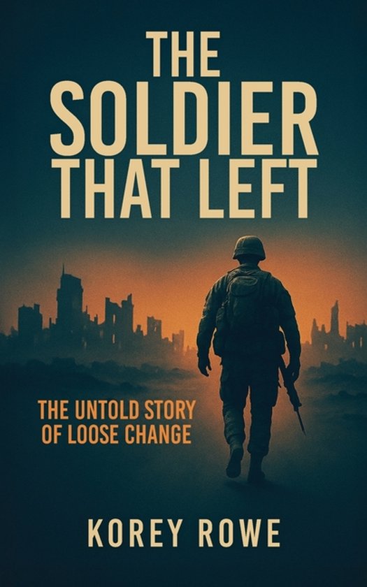 Couverture de livre : 'The Soldier That Left' avec un soldat s'éloignant d'une ville en ruines au crépuscule. Texte : 'THE SOLDIER THAT LEFT. THE UNTOLD STORY OF LOOSE CHANGE. KOREY ROWE.'