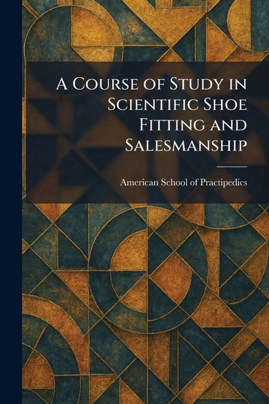 A Course of Study in Scientific Shoe Fitting and Salesmanshi ... - cover