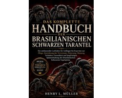 Das Komplette Handbuch Der Brasilianischen Schwarzen Tarantel: Ein umfassender Leitfaden f�r Anf�nger bis Experten zur Pflege, Einrichtung des Terrari