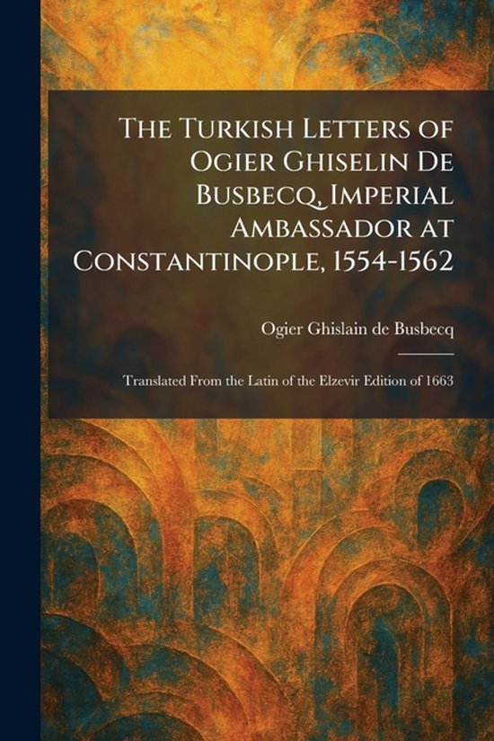 The Turkish Letters of Ogier Ghiselin De Busbecq, Imperial A ... - cover
