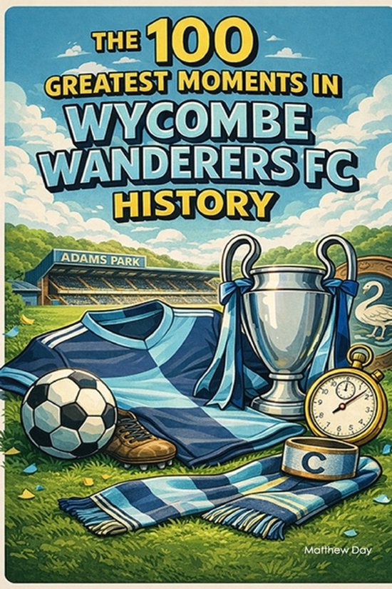 The 100 Greatest Moments in Wycombe Wanderers FC History - cover