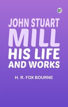 John Stuart Mill His Life and Works
