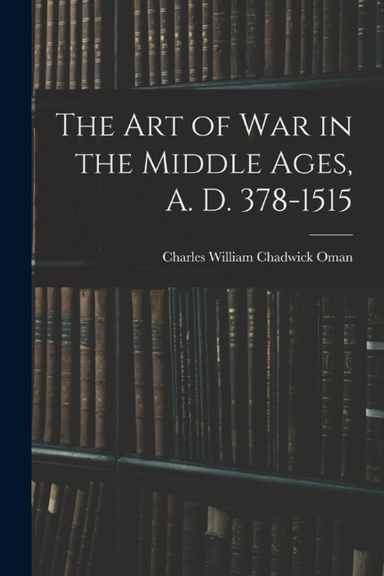 The Art of War in the Middle Ages, A. D. 378-1515 - cover