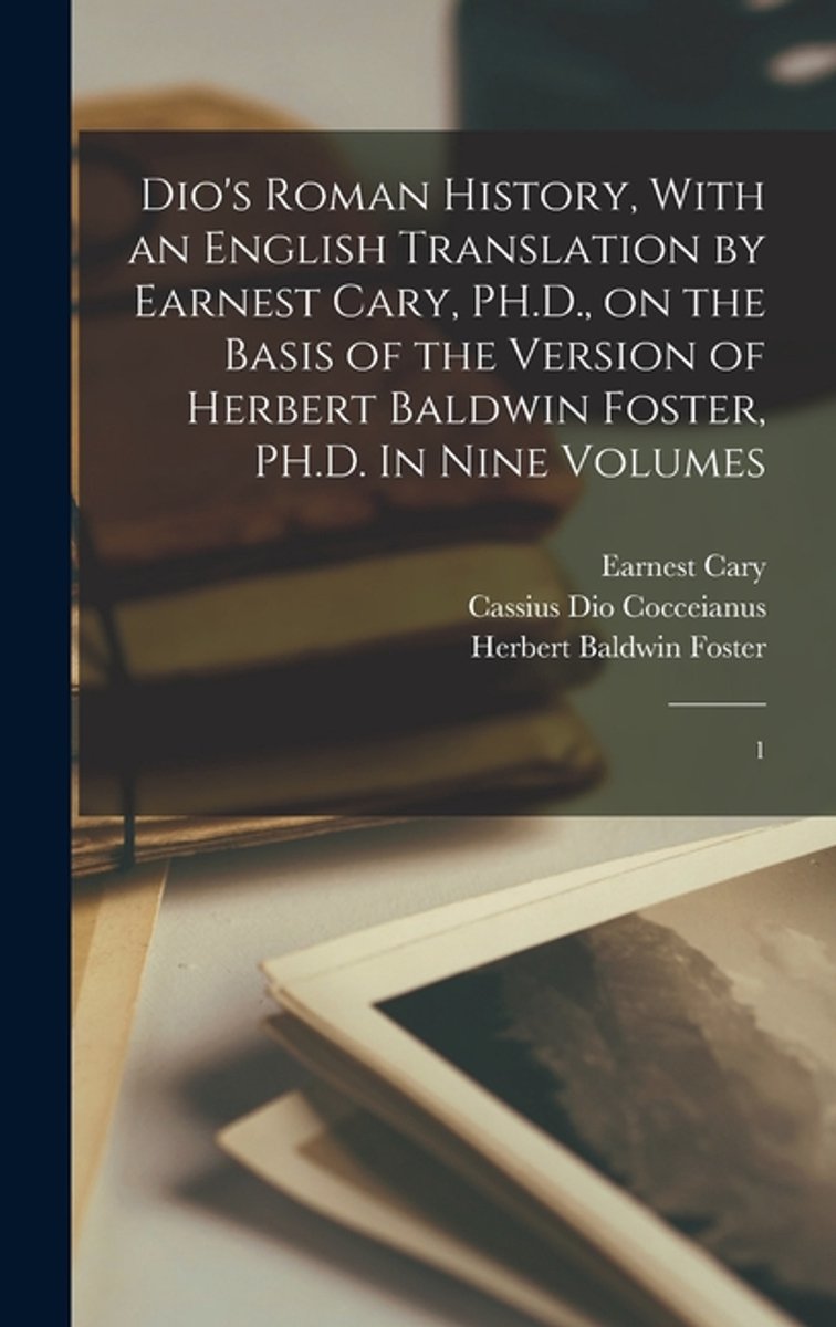 Dio's Roman History, With An English Translation By Earnest Cary, Ph.D., On The Basis Of The Version Of Herbert Baldwin Foster, Ph.D. In Nine Volumes van Cassius Dio Cocceianus