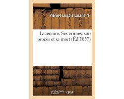 Lacenaire. Ses Crimes, Son Procès Et Sa Mort