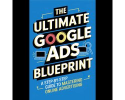 Ultimate Google Ads Blueprint, The: A Step-by-Step Guide to Mastering Online Advertising