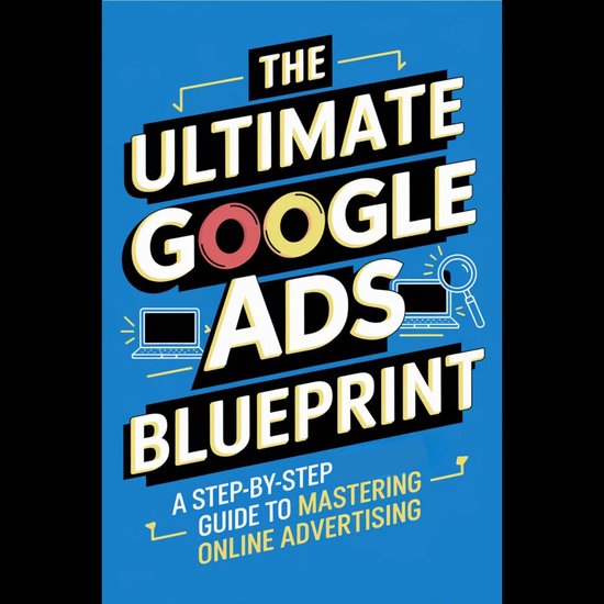 Ultimate Google Ads Blueprint, The: A Step-by-Step Guide to Mastering Online Advertising