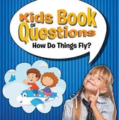 Kids Book of Questions 4 - Kids Book of Questions: How Do Things Fly?